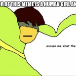 Excuse me what the frick | "THE CREATOR OF THIS MEME IS A HUMAN GIRL AND A LESBIAN" | image tagged in excuse me what the frick | made w/ Imgflip meme maker