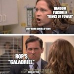 B*tch Guyladriel | RANDOM PERSON IN "RINGS OF POWER" STOP BEING SUCH A B*TCH1 ROP'S "GALADRIEL" BEING A B*TCH | image tagged in the office start dating her even harder,galadriel,rop,lotr,tolkien | made w/ Imgflip meme maker