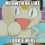 Meowth Dickhand | MEOWTH BE LIKE; LOOKIE HERE | image tagged in meowth dickhand,meowth,pokemon | made w/ Imgflip meme maker
