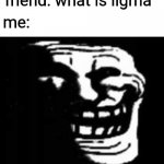 dark trollface | friend: what is ligma; me: | image tagged in dark trollface,deez nuts | made w/ Imgflip meme maker