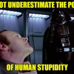 Darth Vader Human Stupidity | DO NOT UNDERESTIMATE THE POWER; OF HUMAN STUPIDITY | image tagged in darth vader,human stupidity | made w/ Imgflip meme maker