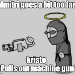 Madness Combat Skid Pulls Out Machine Gun | dmitri goes a bit too far; kristo | image tagged in madness combat skid pulls out machine gun | made w/ Imgflip meme maker