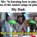 This is beyond science piano version | Me: *is learning how to play some of the easiest songs on piano*; My Dad: | image tagged in this is beyond science,piano,dad | made w/ Imgflip meme maker