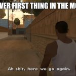GTA San Andreas "Ah shit, here we go again." | YOUR LIVER FIRST THING IN THE MORNING: | image tagged in gta san andreas ah shit here we go again | made w/ Imgflip meme maker