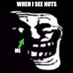 rubma | WHEN I SEE NUTS; ME | image tagged in play with deez nuts,rubma,trollge | made w/ Imgflip meme maker