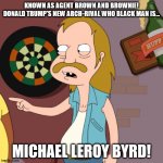 Donald Trump's New Arch-rival is Michael Byrd! | KNOWN AS AGENT BROWN AND BROWNIE!
DONALD TRUMP'S NEW ARCH-RIVAL WHO BLACK MAN IS... MICHAEL LEROY BYRD! | image tagged in lester the redneck,memes,donald trump,michael byrd,rivalry,capitol hill | made w/ Imgflip meme maker