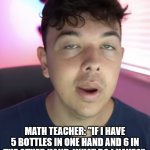 Chad the drunk | MATH TEACHER: "IF I HAVE 5 BOTTLES IN ONE HAND AND 6 IN THE OTHER HAND, WHAT DO I HAVE?" 
STUDENT: "A DRINKING PROBLEM." | image tagged in chad the drunk | made w/ Imgflip meme maker