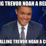 Calling Trevor Noah a relevent is like calling him a comedian | CALLING TREVOR NOAH A RELEVANT; IS LIKE CALLING TREVOR NOAH A COMEDIAN | image tagged in trevor noah,woke,sjw,comedy central,the daily show,unfunny | made w/ Imgflip meme maker