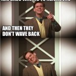 TrumanShowDebunkingTheLamesThatWouldMonitorAt | ARE DADS WAVING TO NEIGHBORS; AND THEN THEY DON’T WAVE BACK | image tagged in trumanshowdebunkingthelamesthatwouldmonitorat | made w/ Imgflip meme maker