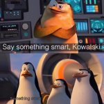 Say something smart Kowalski | Something smart | image tagged in say something smart kowalski | made w/ Imgflip meme maker