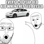 Its true tho... | EVERY 8-10 YEAR OLD KID WHEN THEY SEE A TESLA | image tagged in soyjak pointing,car,tesla | made w/ Imgflip meme maker