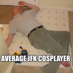 dead person | AVERAGE JFK COSPLAYER | image tagged in dead person,jfk | made w/ Imgflip meme maker