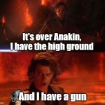 It's Star Wars, but Anakin has a gun ;) | It's over Anakin, I have the high ground; And I have a gun | image tagged in it's over anakin i have the high ground,funny,memes,star wars with guns | made w/ Imgflip meme maker