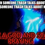 Pick a God | ME WHEN SOMEONE TRASH TALKS ABOUT ME: OK
ME WHEN SOMEONE TRASH TALKS ABOUT MY FRIEND: | image tagged in pick a god | made w/ Imgflip meme maker