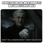 Can't understand why after every episode..(OC) | PEOPLE CALLING SHE-HULK CRINGE YET
WATCHING IT EVERY WEEK | image tagged in draco malfoy | made w/ Imgflip meme maker