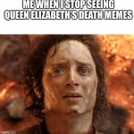 . | ME WHEN I STOP SEEING QUEEN ELIZABETH’S DEATH MEMES | image tagged in memes,it's finally over | made w/ Imgflip meme maker