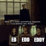 The trio of mischief | EDD; EDDY; ED | image tagged in why is it when something happens it is always you three,ed edd n eddy,cartoon network | made w/ Imgflip meme maker