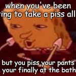 Waiting to piss | when you've been waiting to take a piss all day; but you piss your pants when your finally at the bathroom | image tagged in searching spongebob | made w/ Imgflip meme maker