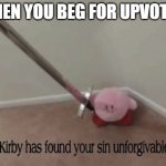 dont beg for upvotes | WHEN YOU BEG FOR UPVOTES: | image tagged in kirby has found your sin unforgivable | made w/ Imgflip meme maker