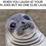 Awkward situation | WHEN YOU LAUGH AT YOUR OWN JOKE BUT NO ONE ELSE LAUGHS | image tagged in memes,awkward moment sealion,awkward | made w/ Imgflip meme maker