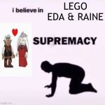 NGGYU NGLYD NGRAADY NGMYC NGSG NGTALAHY | LEGO EDA & RAINE | image tagged in i believe in ____ supermacy | made w/ Imgflip meme maker