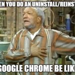 Google Chrome wonders why we don't love them no more! | WHEN YOU DO AN UNINSTALL/REINSTALL; GOOGLE CHROME BE LIKE | image tagged in fred sanford heart attack | made w/ Imgflip meme maker