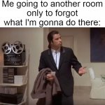Confused man | Me going to another room
only to forgot
what I'm gonna do there: | image tagged in confused man | made w/ Imgflip meme maker