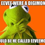 Kermit ponder | IF EEVEE WERE A DIGIMON? WOULD BE HE CALLED EEVEEMON? | image tagged in kermit ponder | made w/ Imgflip meme maker