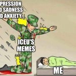 ... | DEPRESSION AND SADNESS AND ANXIETY ICEU'S MEMES ME | image tagged in soldier protecting sleeping child,iceu | made w/ Imgflip meme maker