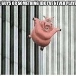 Pig jumping off | FALL GUYS OR SOMETHING IDK I'VE NEVER PLAYED IT | image tagged in pig jumping off | made w/ Imgflip meme maker