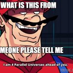 I am 4 Parallel Universes ahead of you. | WHAT IS THIS FROM; SOMEONE PLEASE TELL ME | image tagged in i am 4 parallel universes ahead of you | made w/ Imgflip meme maker