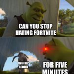 I KNOW THAT THEIR COMMUNITY IS BAD BUT STOP HATING IT ITS NOT FUNNY ANYMORE | CAN YOU STOP HATING FORTNITE IMGFLIP REDDIT FOR FIVE MINUTES | image tagged in could you not ___ for 5 minutes,fortnite | made w/ Imgflip meme maker