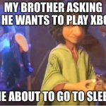 encanto meme | MY BROTHER ASKING IF HE WANTS TO PLAY XBOX; ME ABOUT TO GO TO SLEEP | image tagged in encanto meme | made w/ Imgflip meme maker