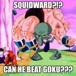 GOKU | SQUIDWARD?!? CAN HE BEAT GOKU??? | image tagged in squidward dragon ball z | made w/ Imgflip meme maker