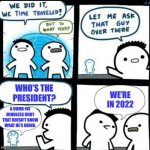 Title | WE’RE IN 2022; WHO’S THE PRESIDENT? A DUMB FAT MINDLESS IDIOT THAT DOESN’T KNOW WHAT HE’S DOING. | image tagged in time travelled but to what year | made w/ Imgflip meme maker