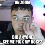 Nose picker | ON ZOOM; DID ANYONE SEE ME PICK MY NOSE? | image tagged in nose picker | made w/ Imgflip meme maker