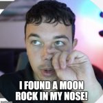 Nose picker | I FOUND A MOON ROCK IN MY NOSE! | image tagged in nose picker | made w/ Imgflip meme maker