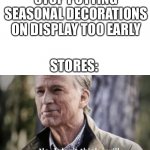 They all do this | STOP PUTTING SEASONAL DECORATIONS ON DISPLAY TOO EARLY; STORES: | image tagged in no i dont think i will | made w/ Imgflip meme maker