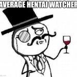 fancy meme | AVERAGE HENTAI WATCHER | image tagged in fancy meme | made w/ Imgflip meme maker