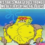 Buff Spongebob | MISTAKES MAKE YOU STRONGER
ME AFTER PLAYING FALL GUYS | image tagged in buff spongebob | made w/ Imgflip meme maker