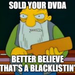 blacklistin | SOLD YOUR DVDA; BETTER BELIEVE THAT'S A BLACKLISTIN' | image tagged in jasper beardly | made w/ Imgflip meme maker