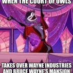 Sound of a Divorce (Helluva Boss) | WHEN THE COURT OF OWLS; TAKES OVER WAYNE INDUSTRIES AND BRUCE WAYNE'S MANSION | image tagged in sound of a divorce helluva boss | made w/ Imgflip meme maker