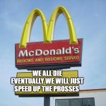 wth | WE ALL DIE EVENTUALLY WE WILL JUST SPEED UP THE PROSSES | image tagged in mcdonald's sign | made w/ Imgflip meme maker