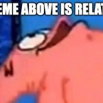put what is above in the comments | THE MEME ABOVE IS RELATABLE | image tagged in patrick looking up,relatable,look up | made w/ Imgflip meme maker
