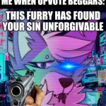 I hate upvote beggars so I made this | ME WHEN UPVOTE BEGGARS: | image tagged in upvote beggars,furry memes | made w/ Imgflip meme maker