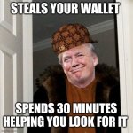 Scumbag Trump | STEALS YOUR WALLET; SPENDS 30 MINUTES HELPING YOU LOOK FOR IT | image tagged in scumbag trump | made w/ Imgflip meme maker