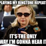No friends | ME PLAYING MY RINGTONE REPEATEDLY; IT'S THE ONLY WAY I'M GONNA HEAR IT | image tagged in memes,hillary clinton cellphone | made w/ Imgflip meme maker