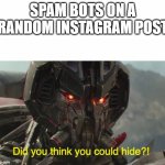 Everytime | SPAM BOTS ON A RANDOM INSTAGRAM POST | image tagged in did you think you could hide,instagram,bots | made w/ Imgflip meme maker