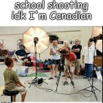 i'm Canadian >:3 | school shooting idk I'm Canadian | image tagged in school shooting | made w/ Imgflip meme maker