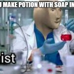 kemist | WHEN YOU MAKE POTION WITH SOAP IN BATHTUB | image tagged in kemist,memes | made w/ Imgflip meme maker